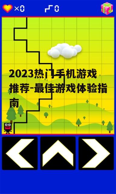 2023热门手机游戏推荐-最佳游戏体验指南
