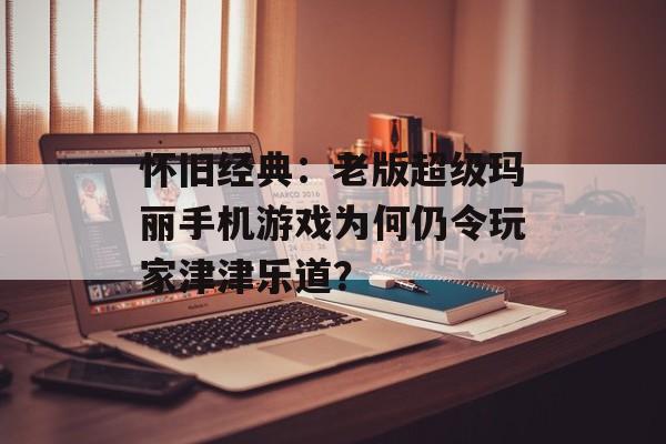 怀旧经典：老版超级玛丽手机游戏为何仍令玩家津津乐道？