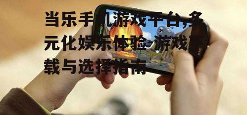 三、如何选择手机游戏