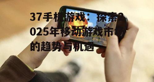 三、37手机游戏平台的未来展望