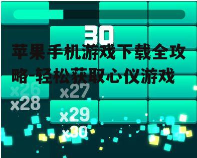 苹果手机游戏下载全攻略-轻松获取心仪游戏