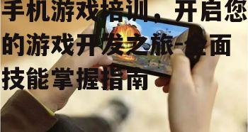手机游戏培训，开启您的游戏开发之旅-全面技能掌握指南