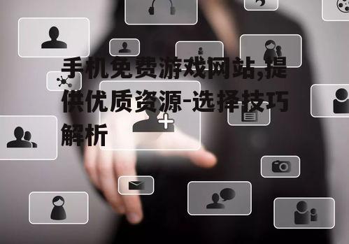 二、关注手机免费游戏网站的用户评价