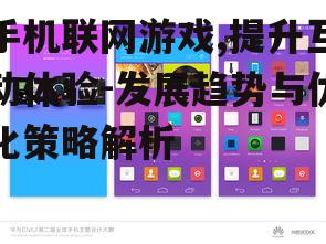 手机联网游戏,提升互动体验-发展趋势与优化策略解析
