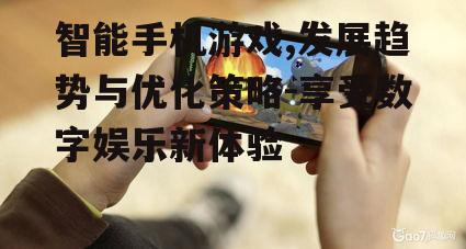 智能手机游戏,发展趋势与优化策略-享受数字娱乐新体验