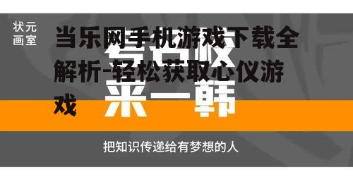 当乐网手机游戏下载全解析-轻松获取心仪游戏