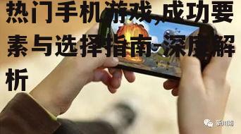 热门手机游戏,成功要素与选择指南-深度解析