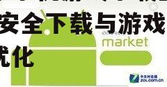 安卓手机游戏下载全解析-安全下载与游戏体验优化