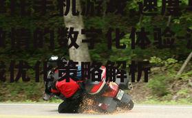 摩托手机游戏,速度与激情的数字化体验-游戏优化策略解析