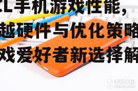 TCL手机游戏性能,卓越硬件与优化策略-游戏爱好者新选择解析