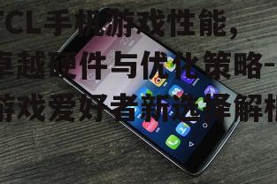 三、TCL手机游戏生态丰富