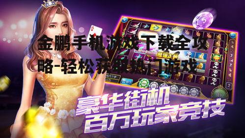 金鹏手机游戏下载全攻略-轻松获取热门游戏