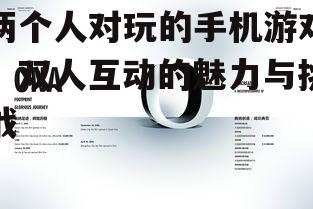 两个人对玩的手机游戏:双人互动的魅力与挑战