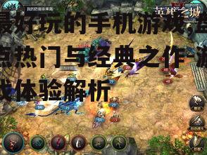最好玩的手机游戏,盘点热门与经典之作-游戏体验解析