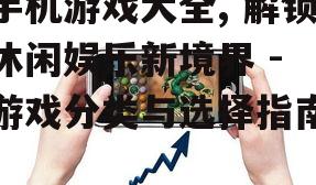 手机游戏大全, 解锁休闲娱乐新境界 - 游戏分类与选择指南