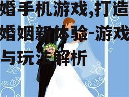结婚手机游戏,打造虚拟婚姻新体验-游戏选择与玩法解析