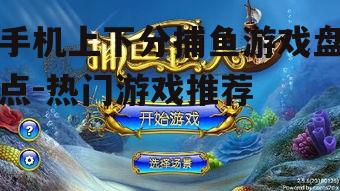 手机上下分捕鱼游戏盘点-热门游戏推荐