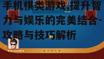 手机棋类游戏,提升智力与娱乐的完美结合-攻略与技巧解析