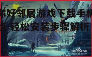 你好邻居游戏下载手机版-轻松安装步骤解析