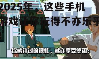 2025年，这些手机游戏让你玩得不亦乐乎！