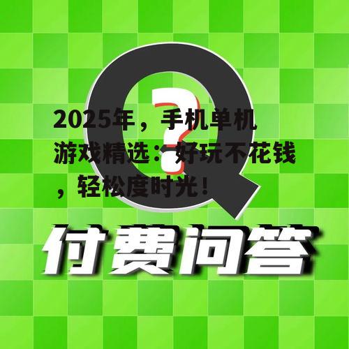 2025年,手机单机游戏精选:好玩不花钱,轻松度时光!