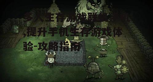多人生存游戏联机手机,提升手机生存游戏体验-攻略指南