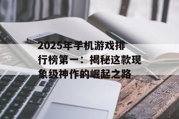 2025年手机游戏排行榜第一：揭秘这款现象级神作的崛起之路