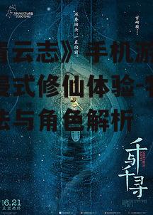 《青云志》手机游戏,沉浸式修仙体验-特色玩法与角色解析