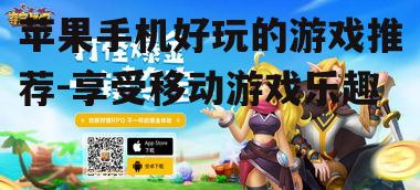 苹果手机好玩的游戏推荐-享受移动游戏乐趣