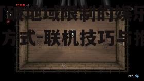 双人远程联机手机游戏,打破地域限制的娱乐新方式-联机技巧与推荐