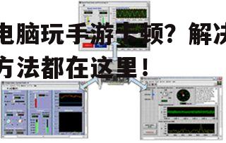 电脑玩手游卡顿？解决方法都在这里！