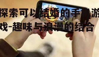 探索可以结婚的手机游戏-趣味与浪漫的结合