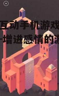 情侣互动手机游戏精选推荐-增进感情的游戏体验