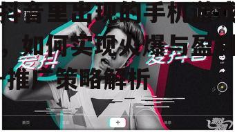 抖音里出现的手机游戏，如何实现火爆与盈利-推广策略解析