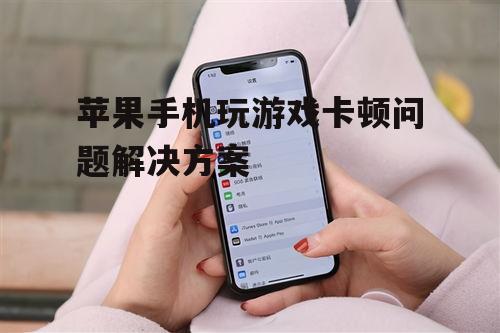 苹果手机玩游戏卡顿问题解决方案