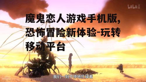 魔鬼恋人游戏手机版,恐怖冒险新体验-玩转移动平台