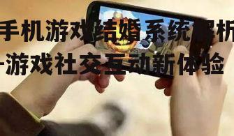 手机游戏结婚系统解析-游戏社交互动新体验