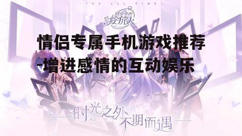 情侣专属手机游戏推荐-增进感情的互动娱乐