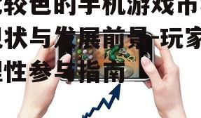 比较色的手机游戏市场现状与发展前景-玩家理性参与指南