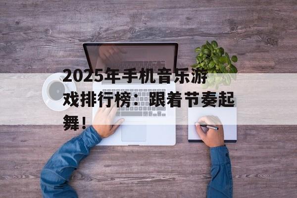 2025年手机音乐游戏排行榜：跟着节奏起舞！