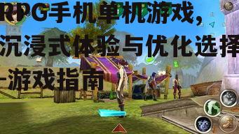 RPG手机单机游戏,沉浸式体验与优化选择-游戏指南