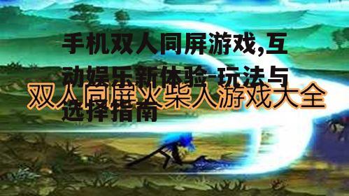 手机双人同屏游戏,互动娱乐新体验-玩法与选择指南