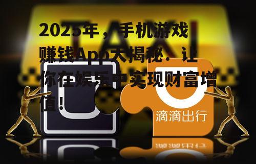 2025年，手机游戏赚钱App大揭秘：让你在娱乐中实现财富增值！