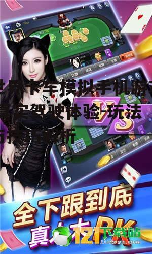 世界卡车模拟手机游戏,真实驾驶体验-玩法与技巧解析