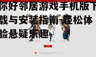 你好邻居游戏手机版下载与安装指南-轻松体验悬疑乐趣