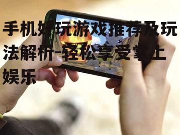 手机好玩游戏推荐及玩法解析-轻松享受掌上娱乐