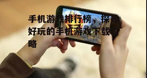 手机游戏排行榜，探寻好玩的手机游戏下载攻略