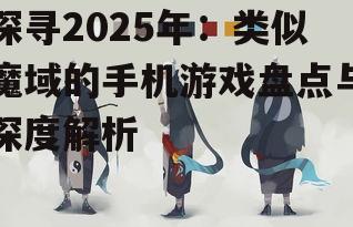 探寻2025年:类似魔域的手机游戏盘点与深度解析