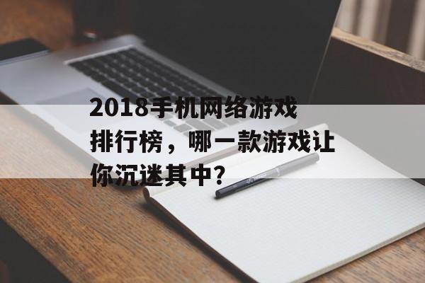 2018手机网络游戏排行榜，哪一款游戏让你沉迷其中？