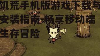饥荒手机版游戏下载与安装指南-畅享移动端生存冒险